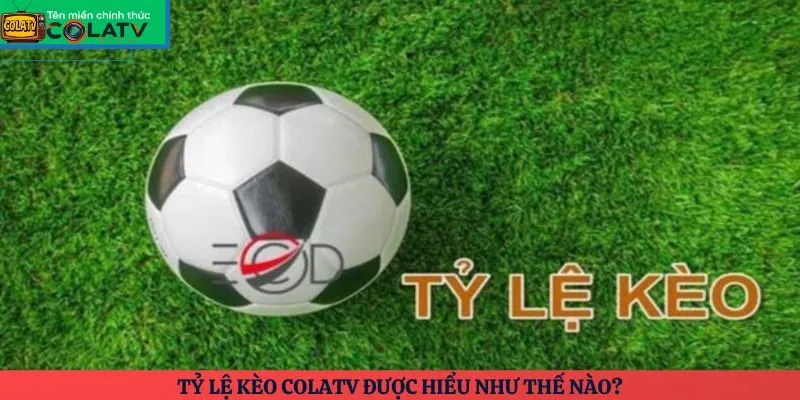 Tỷ lệ kèo ColaTV được hiểu như thế nào?